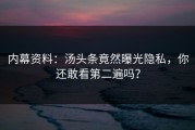 内幕资料：汤头条竟然曝光隐私，你还敢看第二遍吗？