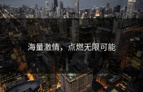 海量激情，点燃无限可能