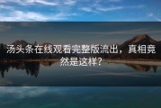 汤头条在线观看完整版流出，真相竟然是这样？