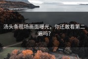 汤头条现场画面曝光，你还敢看第二遍吗？