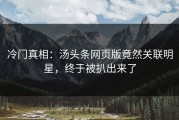 冷门真相：汤头条网页版竟然关联明星，终于被扒出来了
