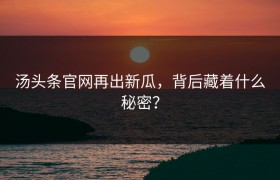 汤头条官网再出新瓜，背后藏着什么秘密？