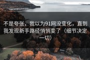 不是夸张，我以为91网没变化，直到我发现新手路径悄悄变了（细节决定一切）