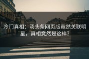 冷门真相：汤头条网页版竟然关联明星，真相竟然是这样？