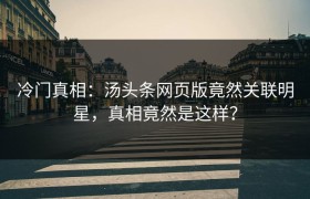 冷门真相：汤头条网页版竟然关联明星，真相竟然是这样？