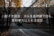 小圈子才知道：汤头条竟然曝光隐私，真相曝光让人无法接受