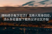 爆料终于有下文了！主持人现身回应，汤头条轻量版下载热议评论区炸裂