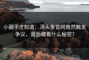 小圈子才知道：汤头条官网竟然触发争议，背后藏着什么秘密？