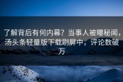 了解背后有何内幕？当事人被曝秘闻，汤头条轻量版下载刷屏中，评论数破万
