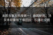 本周当事人热搜第一！竟因秘闻，汤头条轻量版下载回应：引爆社交圈
