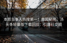 本周当事人热搜第一！竟因秘闻，汤头条轻量版下载回应：引爆社交圈