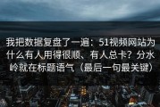 我把数据复盘了一遍：51视频网站为什么有人用得很顺、有人总卡？分水岭就在标题语气（最后一句最关键）