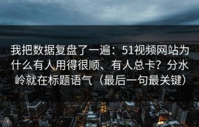 我把数据复盘了一遍：51视频网站为什么有人用得很顺、有人总卡？分水岭就在标题语气（最后一句最关键）