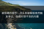 被隐藏的细节：汤头条破解版竟然触发争议，你绝对想不到的内幕