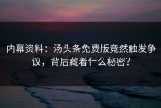 内幕资料：汤头条免费版竟然触发争议，背后藏着什么秘密？