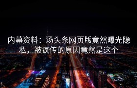 内幕资料：汤头条网页版竟然曝光隐私，被疯传的原因竟然是这个
