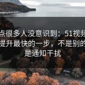 这个点很多人没意识到：51视频网站效率提升最快的一步，不是别的，就是通知干扰
