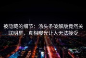 被隐藏的细节：汤头条破解版竟然关联明星，真相曝光让人无法接受