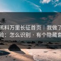 关于黑料万里长征首页｜我做了对照实验：怎么识别 · 有个隐藏套路