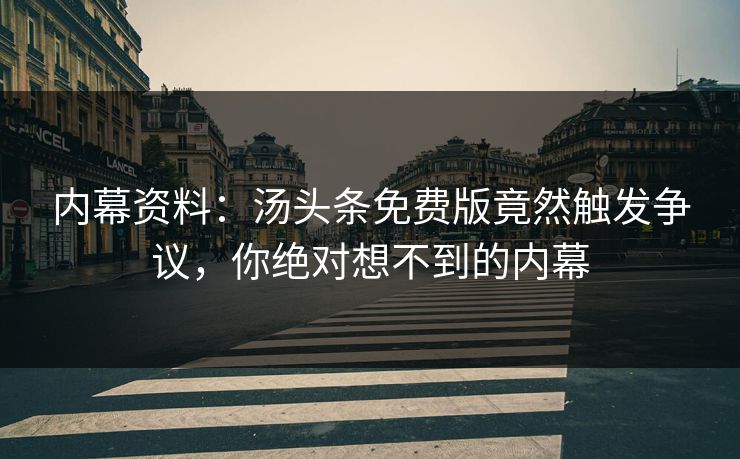内幕资料：汤头条免费版竟然触发争议，你绝对想不到的内幕