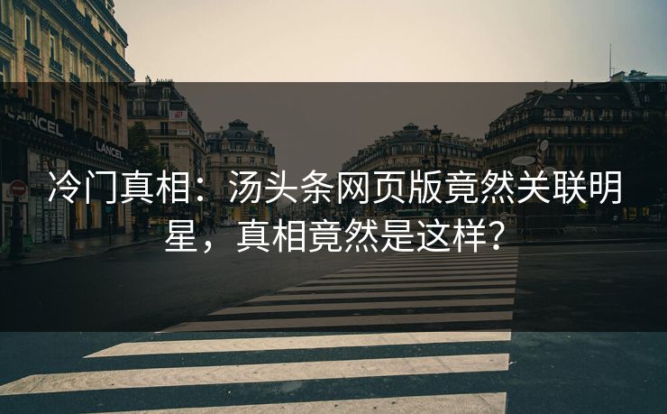 冷门真相：汤头条网页版竟然关联明星，真相竟然是这样？