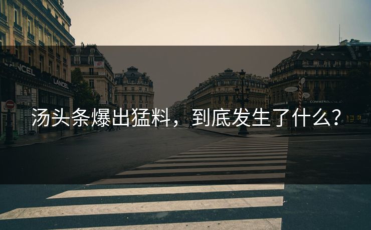 汤头条爆出猛料，到底发生了什么？
