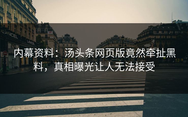 内幕资料：汤头条网页版竟然牵扯黑料，真相曝光让人无法接受