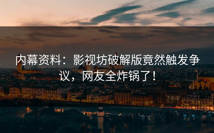 内幕资料：影视坊破解版竟然触发争议，网友全炸锅了！