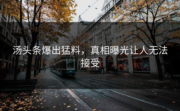 汤头条爆出猛料，真相曝光让人无法接受