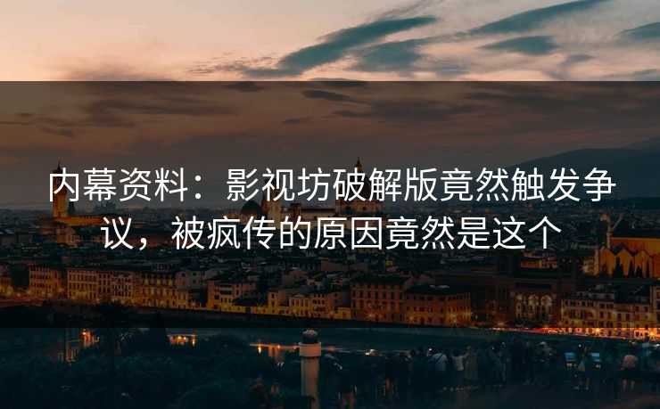 内幕资料：影视坊破解版竟然触发争议，被疯传的原因竟然是这个