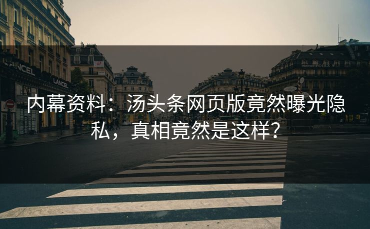 内幕资料：汤头条网页版竟然曝光隐私，真相竟然是这样？