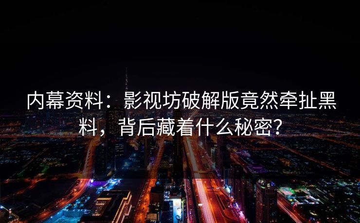 内幕资料：影视坊破解版竟然牵扯黑料，背后藏着什么秘密？