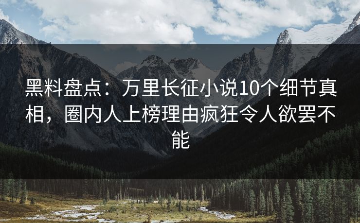 黑料盘点:万里长征小说10个细节真相,圈内人上榜理由疯狂令人欲罢不能 黑料盘点:万里长征小说10个细节真相,圈内人上榜理由疯狂令人欲罢不能