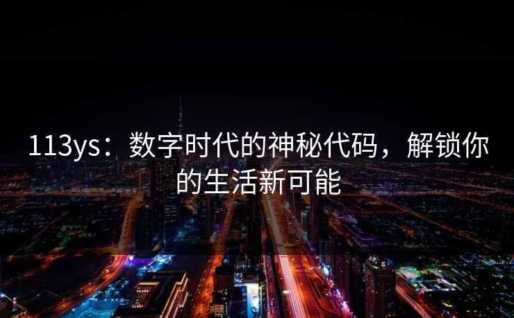 113ys：数字时代的神秘代码，解锁你的生活新可能