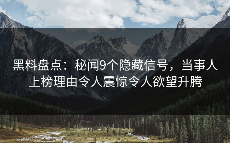 黑料盘点:秘闻9个隐藏信号,当事人上榜理由令人震惊令人欲望升腾 黑料盘点:秘闻9个隐藏信号,当事人上榜理由令人震惊令人欲望升腾