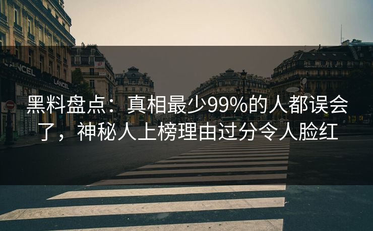 黑料盘点:真相最少99%的人都误会了,神秘人上榜理由过分令人脸红 黑料盘点:真相最少99%的人都误会了,神秘人上榜理由过分令人脸红