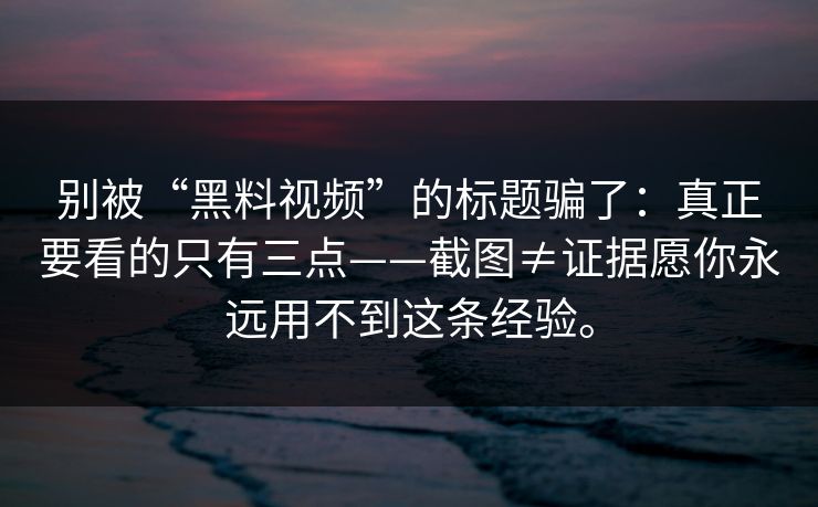 别被“黑料视频”的标题骗了:真正要看的只有三点——截图≠证据愿你永远用不到这条经验。 别被“黑料视频”的标题骗了:真正要看的只有三点——截图≠证据愿你永远用不到这条经验。