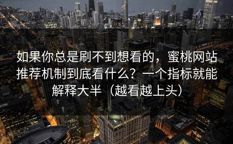 如果你总是刷不到想看的，蜜桃网站推荐机制到底看什么？一个指标就能解释大半（越看越上头）