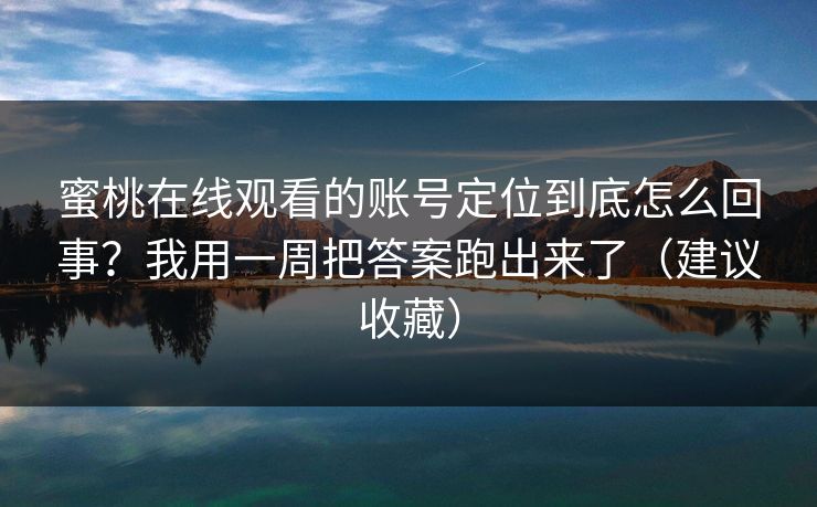 蜜桃在线观看的账号定位到底怎么回事?我用一周把答案跑出来了(建议收藏) 蜜桃在线观看的账号定位到底怎么回事?我用一周把答案跑出来了(建议收藏)